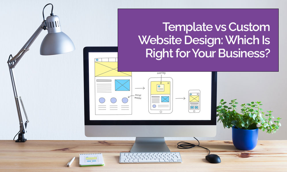 Template vs Custom Website Design: Which Is Right for Your Business?