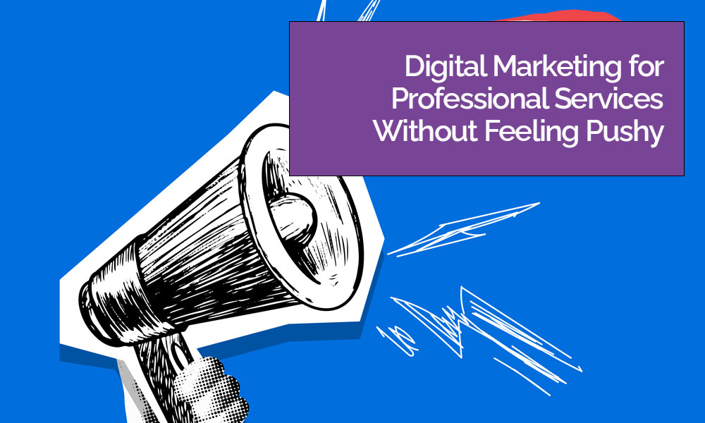 Digital Marketing for Professional Services Without Feeling Pushy